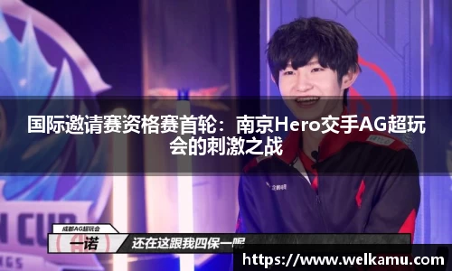 国际邀请赛资格赛首轮：南京Hero交手AG超玩会的刺激之战