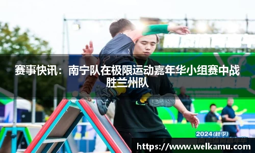 赛事快讯：南宁队在极限运动嘉年华小组赛中战胜兰州队