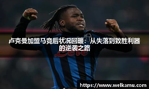 卢克曼加盟马竞后状况回暖：从失落到致胜利器的逆袭之路