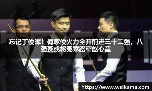 忘记丁俊晖！傅家俊火力全开前进三十二强，八强赛或将冤家路窄赵心童