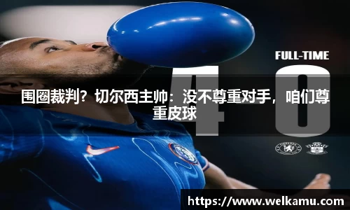 围圈裁判？切尔西主帅：没不尊重对手，咱们尊重皮球