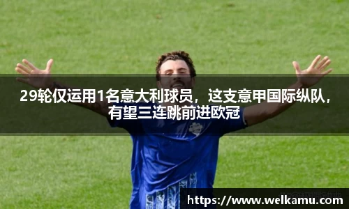 29轮仅运用1名意大利球员，这支意甲国际纵队，有望三连跳前进欧冠